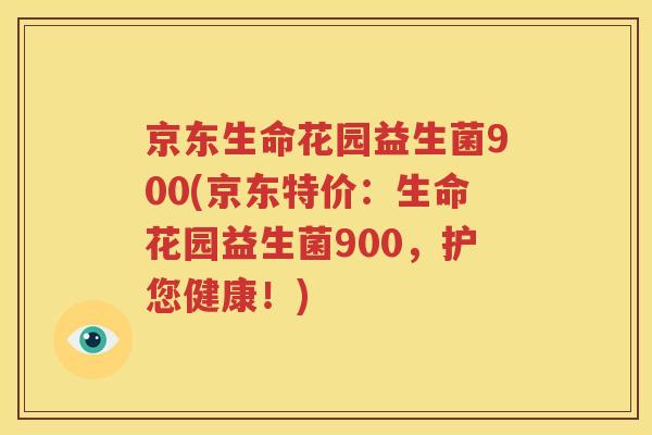 京东生命花园益生菌900(京东特价：生命花园益生菌900，护您健康！)