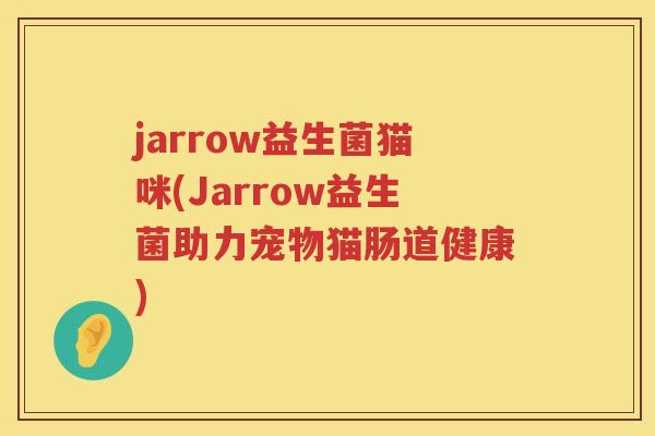 jarrow益生菌猫咪(Jarrow益生菌助力宠物猫肠道健康)