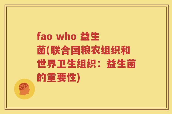 fao who 益生菌(联合国粮农组织和世界卫生组织：益生菌的重要性)