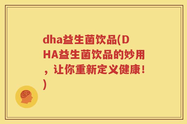 dha益生菌饮品(DHA益生菌饮品的妙用，让你重新定义健康！)