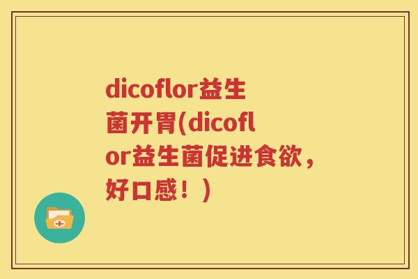 dicoflor益生菌开胃(dicoflor益生菌促进食欲，好口感！)