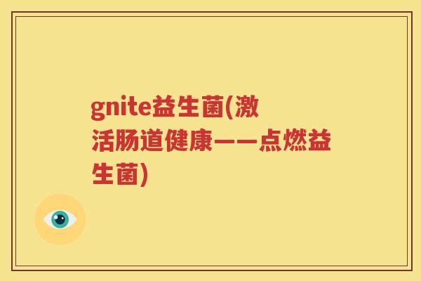 gnite益生菌(激活肠道健康——点燃益生菌)