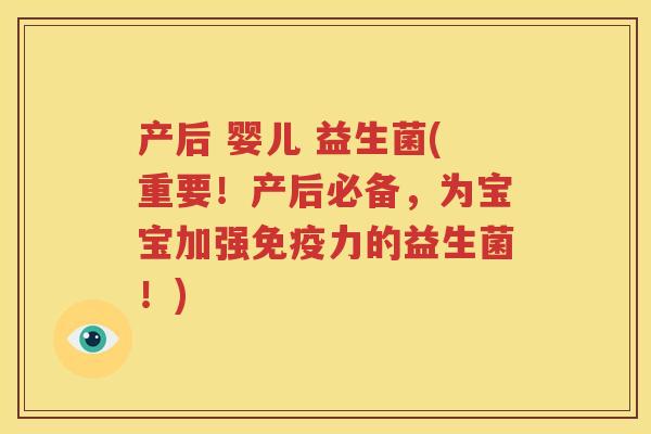 产后 婴儿 益生菌(重要！产后必备，为宝宝加强免疫力的益生菌！)