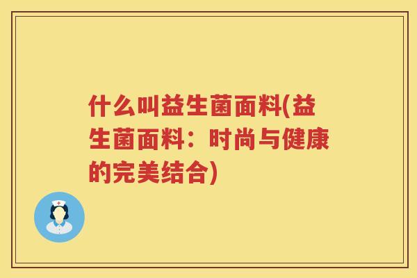 什么叫益生菌面料(益生菌面料：时尚与健康的完美结合)