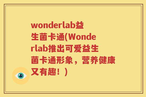 wonderlab益生菌卡通(Wonderlab推出可爱益生菌卡通形象，营养健康又有趣！)