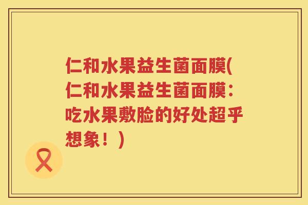 仁和水果益生菌面膜(仁和水果益生菌面膜：吃水果敷脸的好处超乎想象！)
