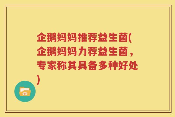 企鹅妈妈推荐益生菌(企鹅妈妈力荐益生菌，专家称其具备多种好处)