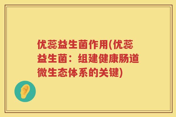 优蕊益生菌作用(优蕊益生菌：组建健康肠道微生态体系的关键)