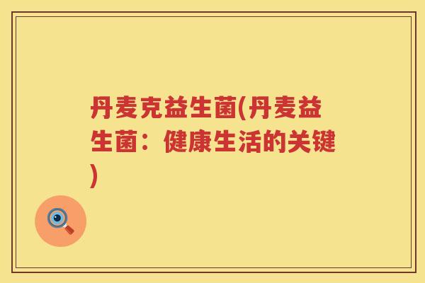 丹麦克益生菌(丹麦益生菌：健康生活的关键)