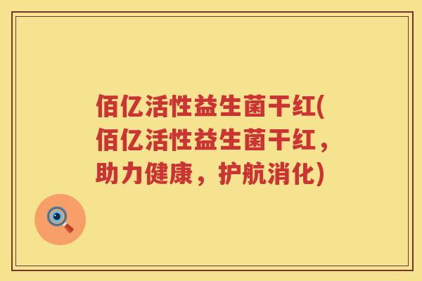 佰亿活性益生菌干红(佰亿活性益生菌干红，助力健康，护航消化)