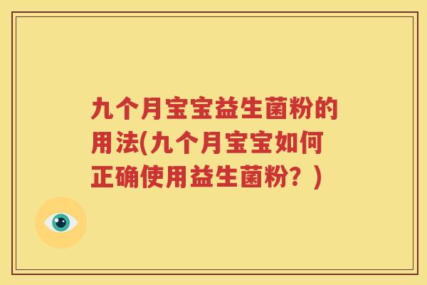 九个月宝宝益生菌粉的用法(九个月宝宝如何正确使用益生菌粉？)