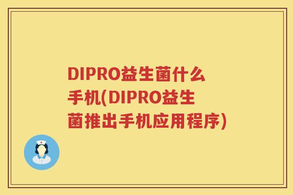 DIPRO益生菌什么手机(DIPRO益生菌推出手机应用程序)