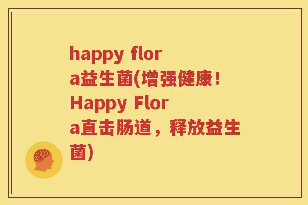 happy flora益生菌(增强健康！Happy Flora直击肠道，释放益生菌)