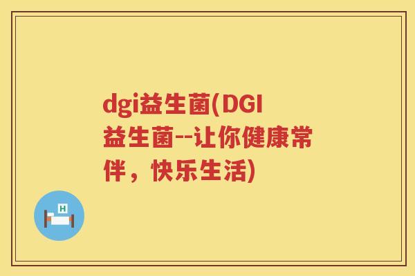 dgi益生菌(DGI益生菌--让你健康常伴，快乐生活)