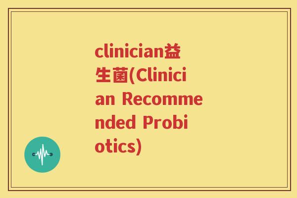 clinician益生菌(Clinician Recommended Probiotics)
