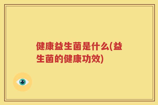 健康益生菌是什么(益生菌的健康功效)