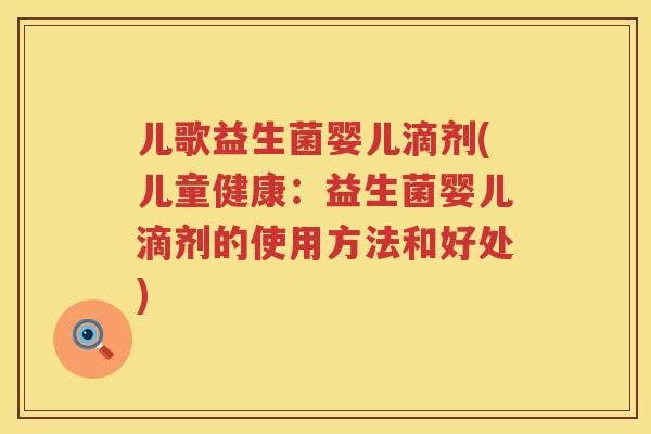 儿歌益生菌婴儿滴剂(儿童健康：益生菌婴儿滴剂的使用方法和好处)