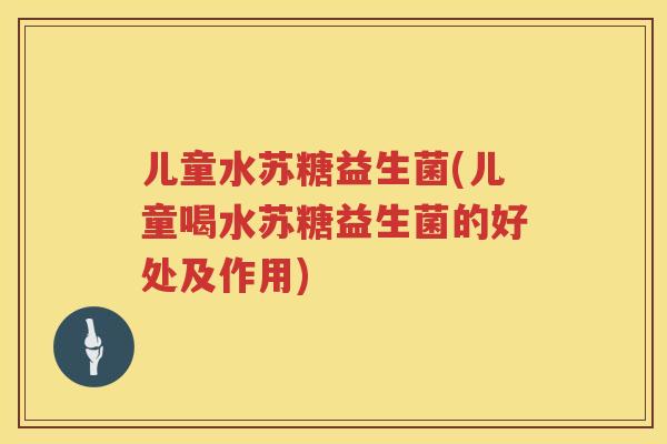 儿童水苏糖益生菌(儿童喝水苏糖益生菌的好处及作用)