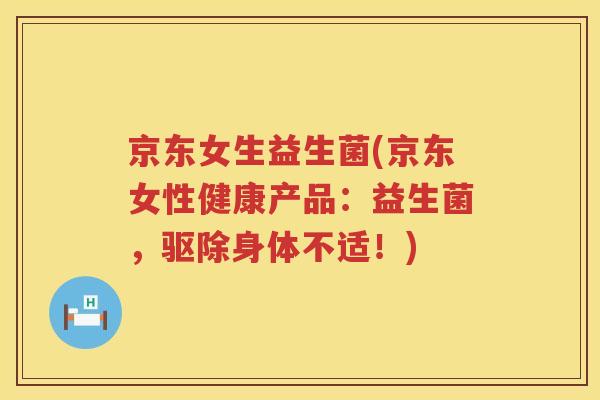 京东女生益生菌(京东女性健康产品：益生菌，驱除身体不适！)