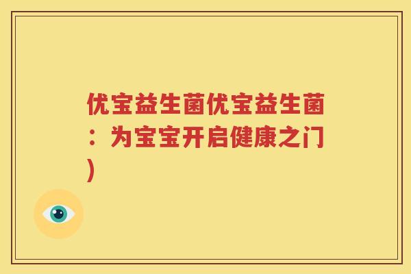 优宝益生菌优宝益生菌：为宝宝开启健康之门)