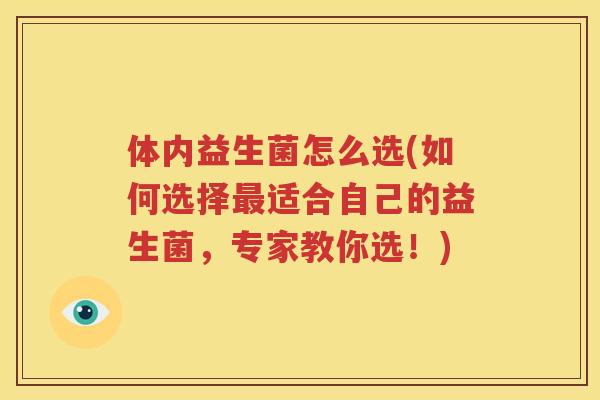 体内益生菌怎么选(如何选择最适合自己的益生菌，专家教你选！)