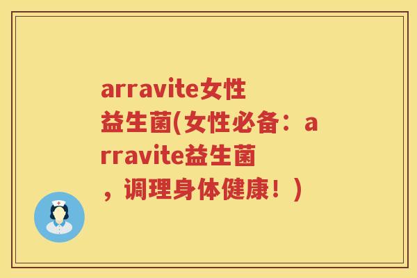 arravite女性益生菌(女性必备：arravite益生菌，调理身体健康！)