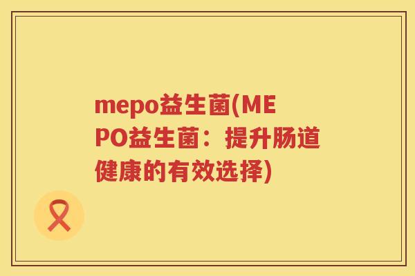 mepo益生菌(MEPO益生菌：提升肠道健康的有效选择)