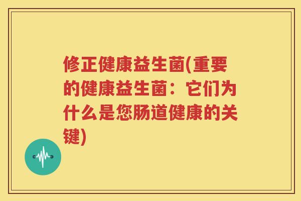 修正健康益生菌(重要的健康益生菌：它们为什么是您肠道健康的关键)