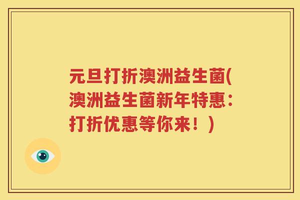 元旦打折澳洲益生菌(澳洲益生菌新年特惠：打折优惠等你来！)