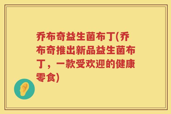 乔布奇益生菌布丁(乔布奇推出新品益生菌布丁，一款受欢迎的健康零食)