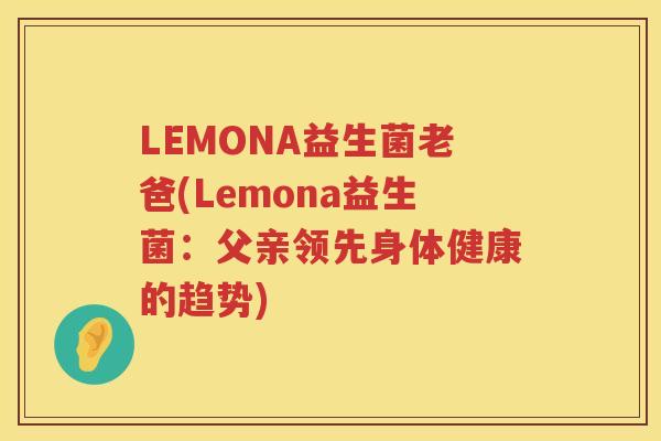 LEMONA益生菌老爸(Lemona益生菌：父亲领先身体健康的趋势)