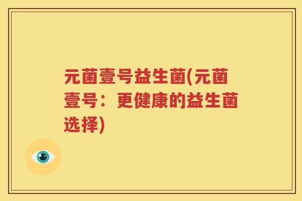 元菌壹号益生菌(元菌壹号：更健康的益生菌选择)