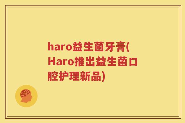 haro益生菌牙膏(Haro推出益生菌口腔护理新品)