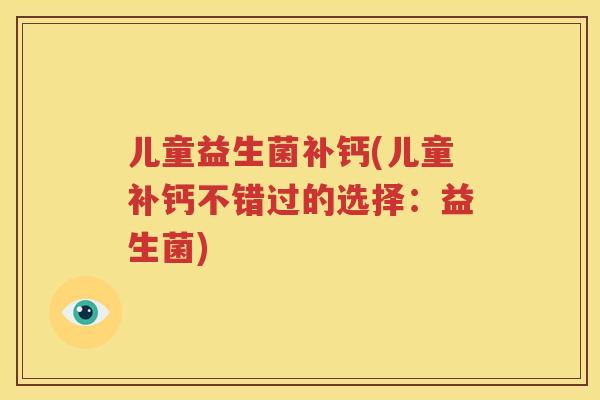儿童益生菌补钙(儿童补钙不错过的选择：益生菌)