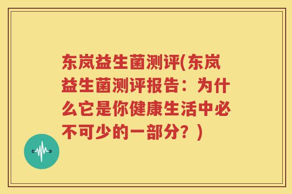 东岚益生菌测评(东岚益生菌测评报告：为什么它是你健康生活中必不可少的一部分？)