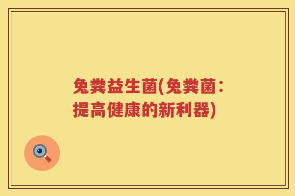 兔粪益生菌(兔粪菌：提高健康的新利器)