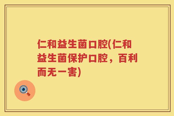 仁和益生菌口腔(仁和益生菌保护口腔，百利而无一害)