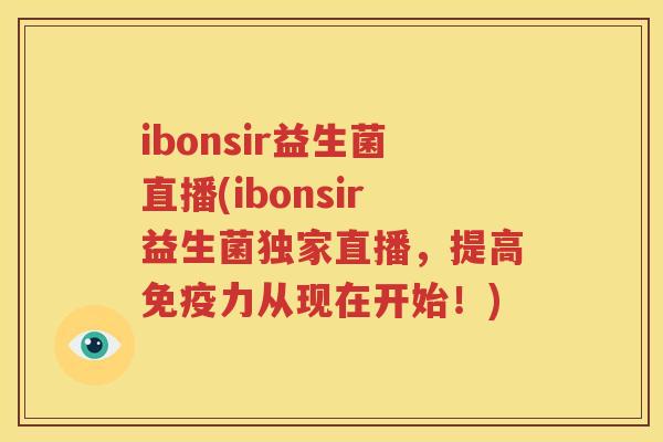 ibonsir益生菌直播(ibonsir益生菌独家直播，提高免疫力从现在开始！)