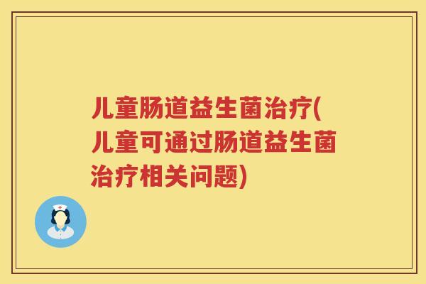 儿童肠道益生菌治疗(儿童可通过肠道益生菌治疗相关问题)