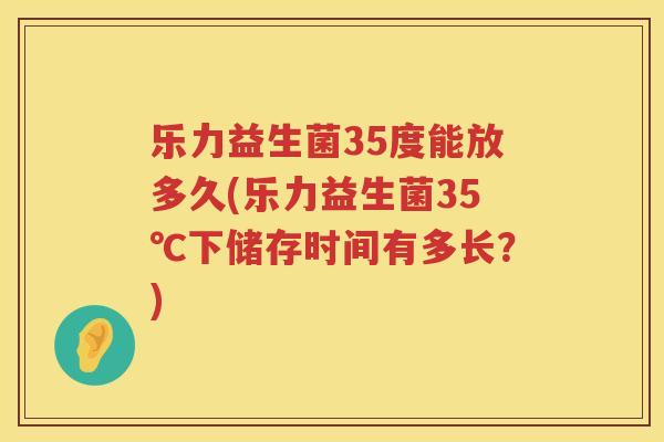 乐力益生菌35度能放多久(乐力益生菌35℃下储存时间有多长？)