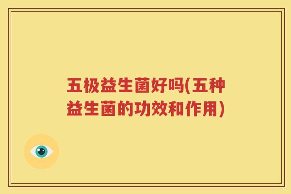 五极益生菌好吗(五种益生菌的功效和作用)