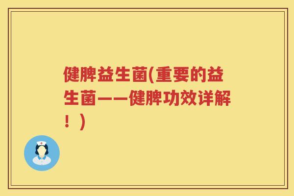 健脾益生菌(重要的益生菌——健脾功效详解！)
