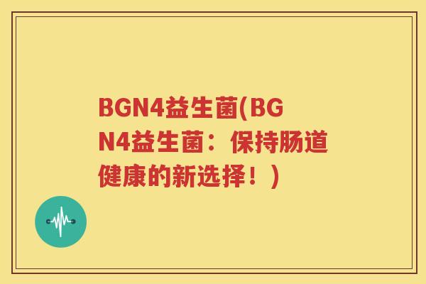 BGN4益生菌(BGN4益生菌：保持肠道健康的新选择！)