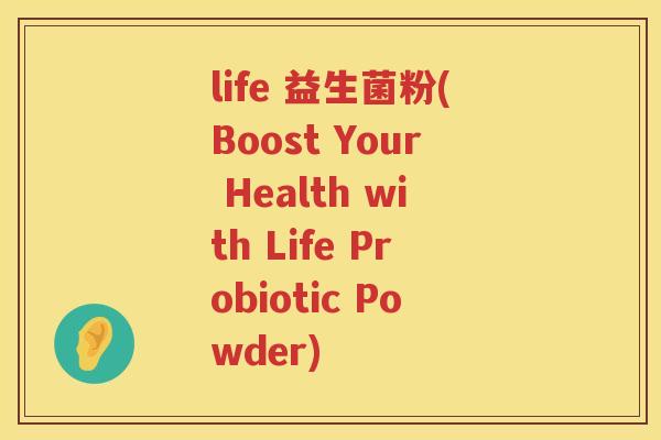 life 益生菌粉(Boost Your Health with Life Probiotic Powder)