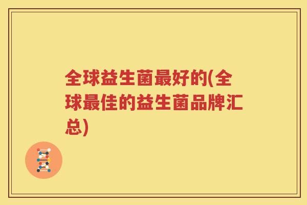全球益生菌最好的(全球最佳的益生菌品牌汇总)