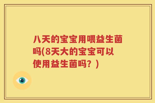 八天的宝宝用喂益生菌吗(8天大的宝宝可以使用益生菌吗？)