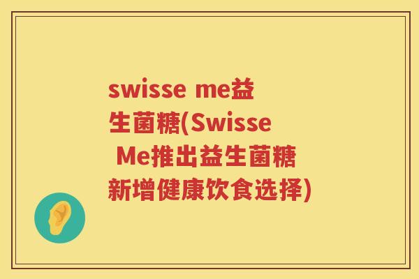 swisse me益生菌糖(Swisse Me推出益生菌糖 新增健康饮食选择)