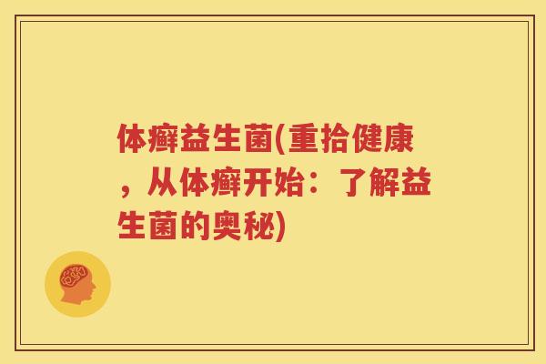 体癣益生菌(重拾健康，从体癣开始：了解益生菌的奥秘)