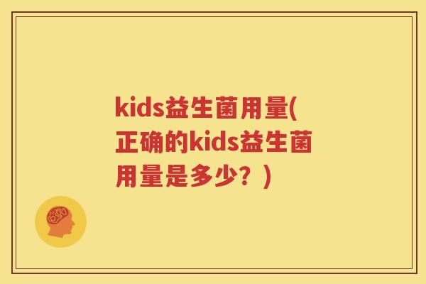 kids益生菌用量(正确的kids益生菌用量是多少？)