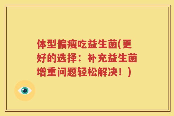 体型偏瘦吃益生菌(更好的选择：补充益生菌增重问题轻松解决！)